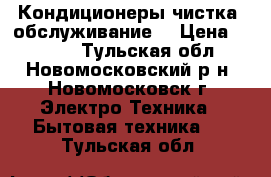 Кондиционеры чистка, обслуживание. › Цена ­ 1 000 - Тульская обл., Новомосковский р-н, Новомосковск г. Электро-Техника » Бытовая техника   . Тульская обл.